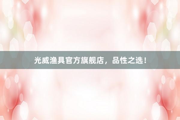 光威渔具官方旗舰店，品性之选！