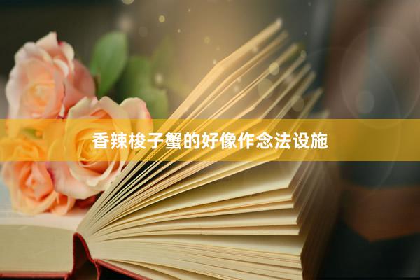 香辣梭子蟹的好像作念法设施