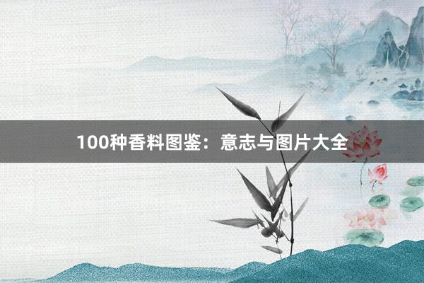 100种香料图鉴：意志与图片大全