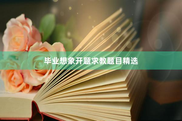 毕业想象开题求教题目精选