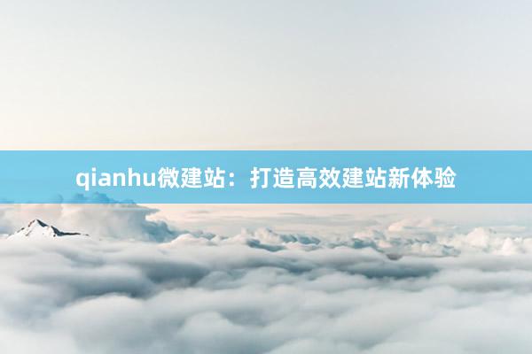 qianhu微建站：打造高效建站新体验